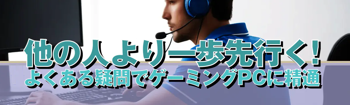 他の人より一歩先行く! よくある疑問でゲーミングPCに精通
