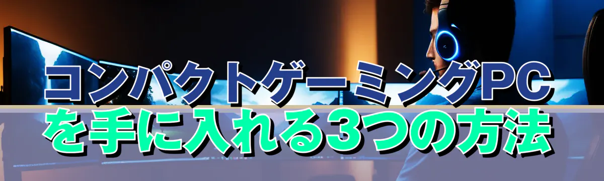 コンパクトゲーミングPCを手に入れる3つの方法
