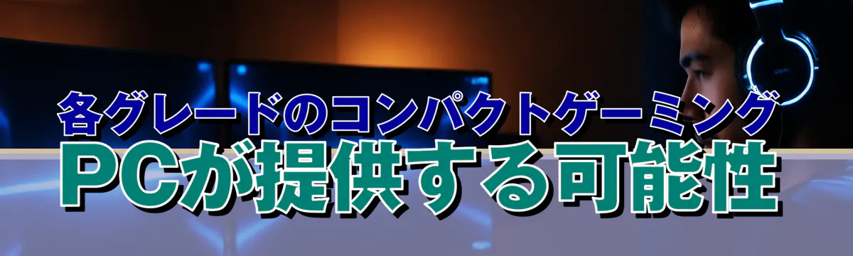 各グレードのコンパクトゲーミングPCが提供する可能性
