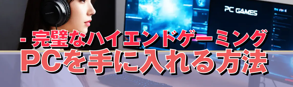 - 完璧なハイエンドゲーミングPCを手に入れる方法