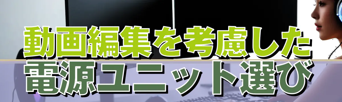 動画編集を考慮した電源ユニット選び
