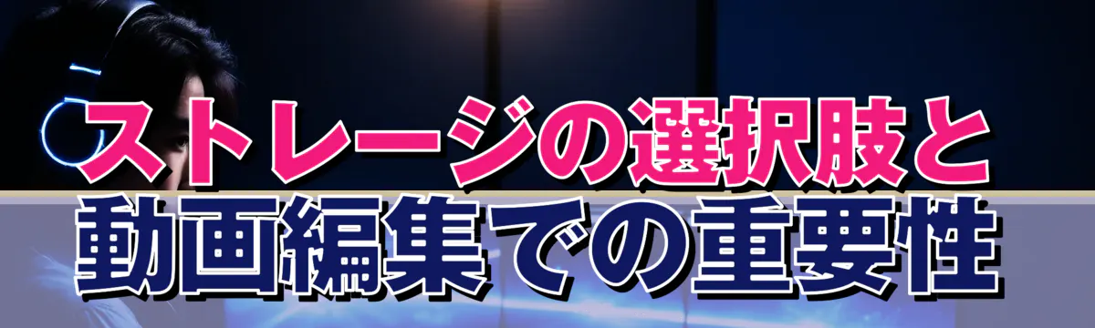 ストレージの選択肢と動画編集での重要性
