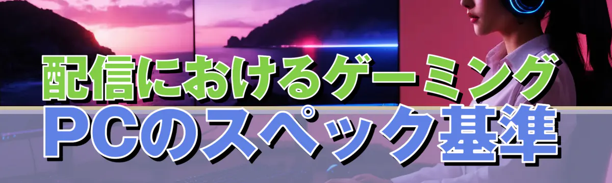 配信におけるゲーミングPCのスペック基準

