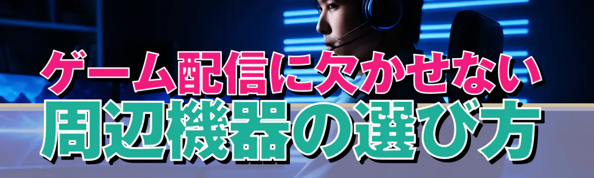 ゲーム配信に欠かせない周辺機器の選び方
