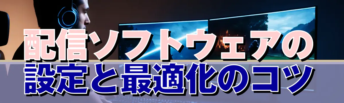 配信ソフトウェアの設定と最適化のコツ
