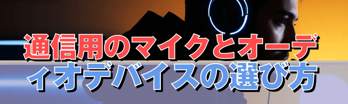 通信用のマイクとオーディオデバイスの選び方
