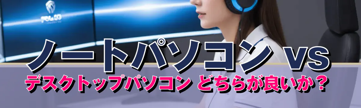 ノートパソコン vs デスクトップパソコン どちらが良いか？