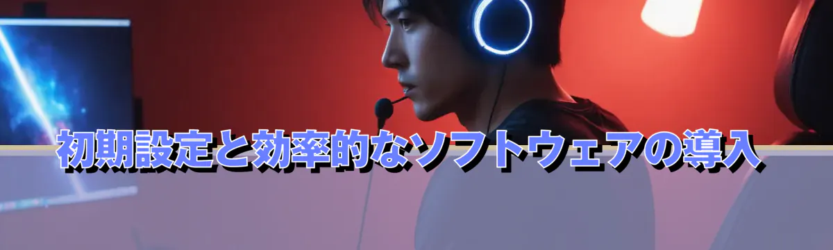 初期設定と効率的なソフトウェアの導入