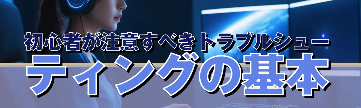 初心者が注意すべきトラブルシューティングの基本