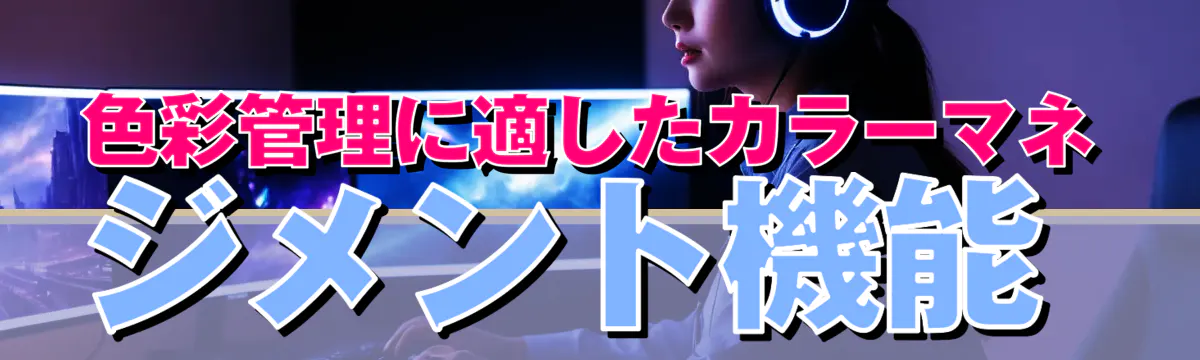 色彩管理に適したカラーマネジメント機能