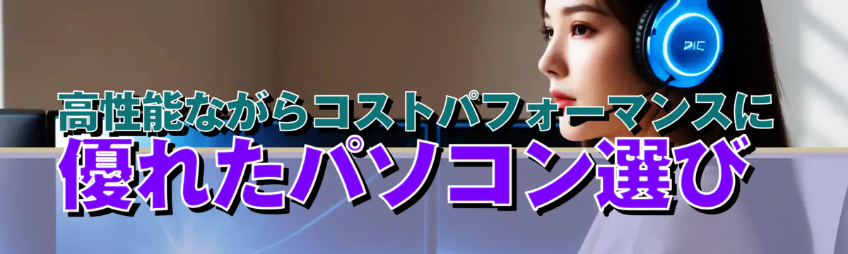 高性能ながらコストパフォーマンスに優れたパソコン選び