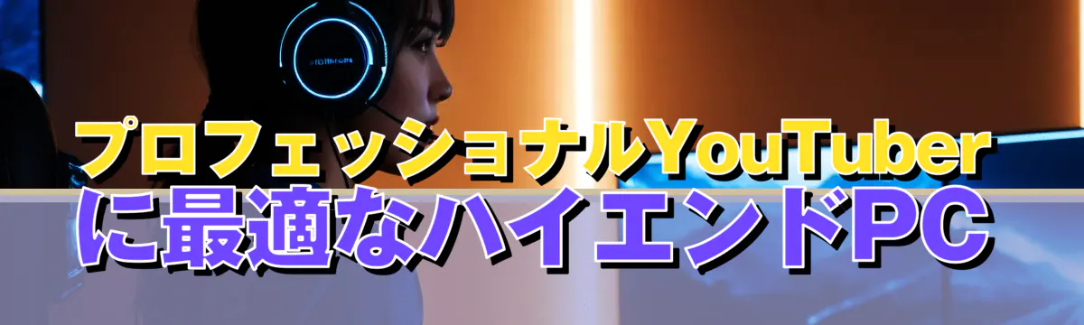 プロフェッショナルYouTuberに最適なハイエンドPC