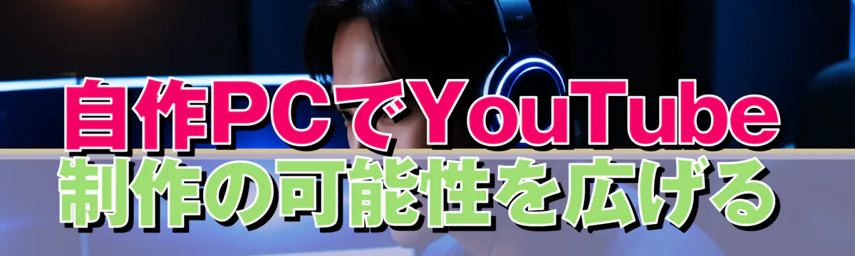 自作PCでYouTube制作の可能性を広げる