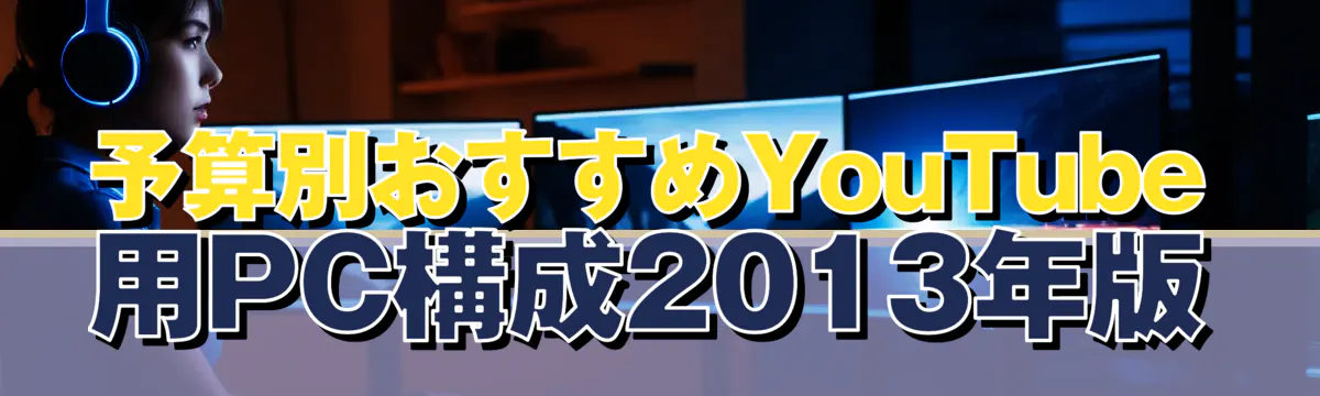 予算別おすすめYouTube用PC構成2013年版