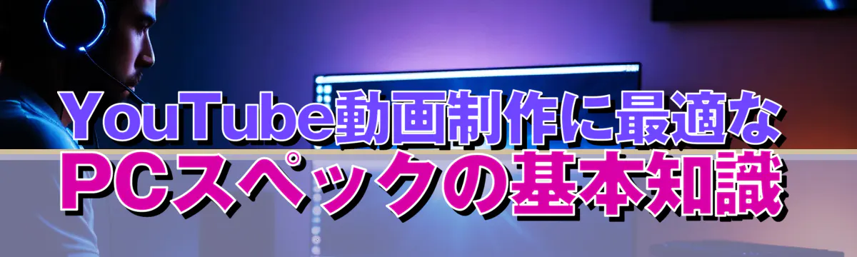 YouTube動画制作に最適なPCスペックの基本知識
