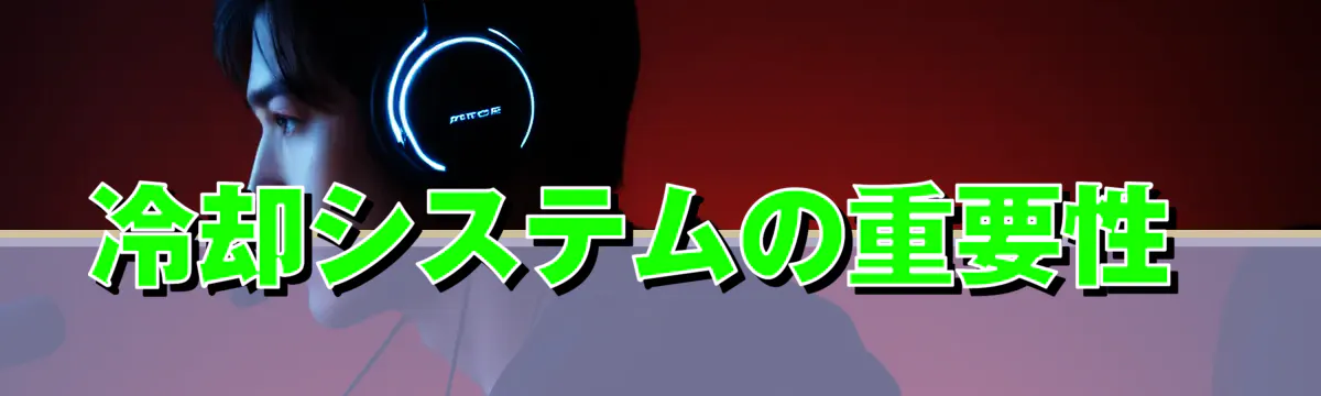 冷却システムの重要性 
