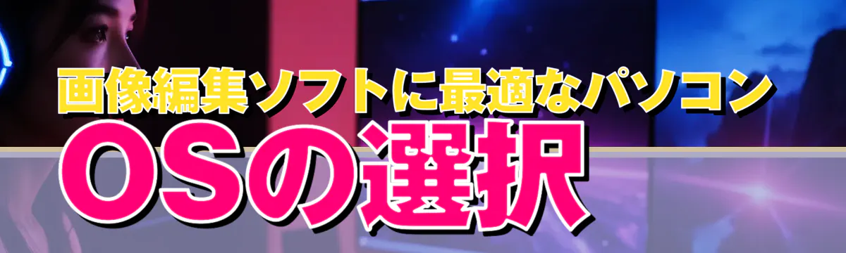 画像編集ソフトに最適なパソコンOSの選択
