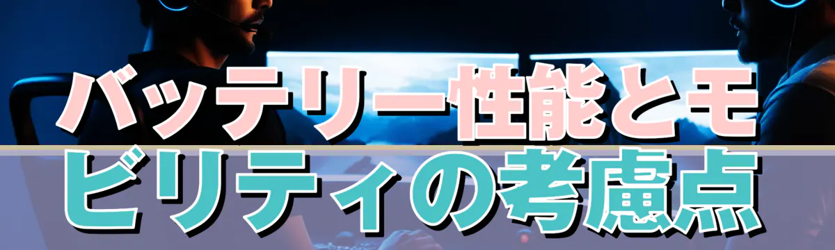 バッテリー性能とモビリティの考慮点
