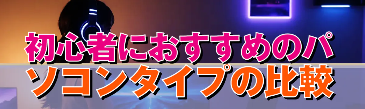 初心者におすすめのパソコンタイプの比較