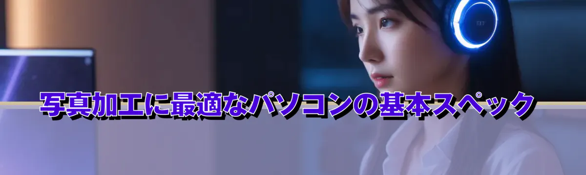 写真加工に最適なパソコンの基本スペック