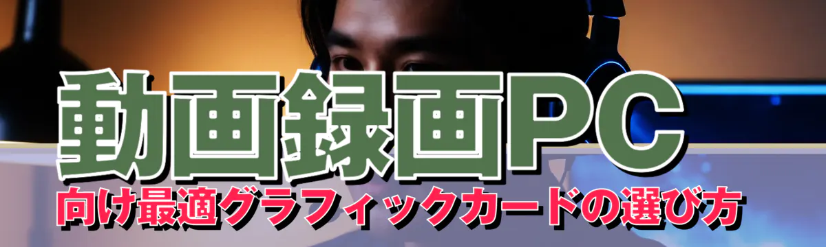 動画録画PC向け最適グラフィックカードの選び方