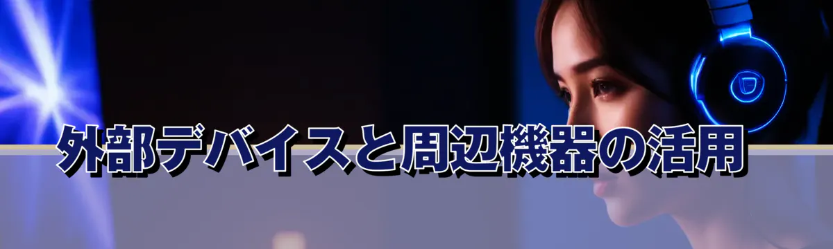 外部デバイスと周辺機器の活用
