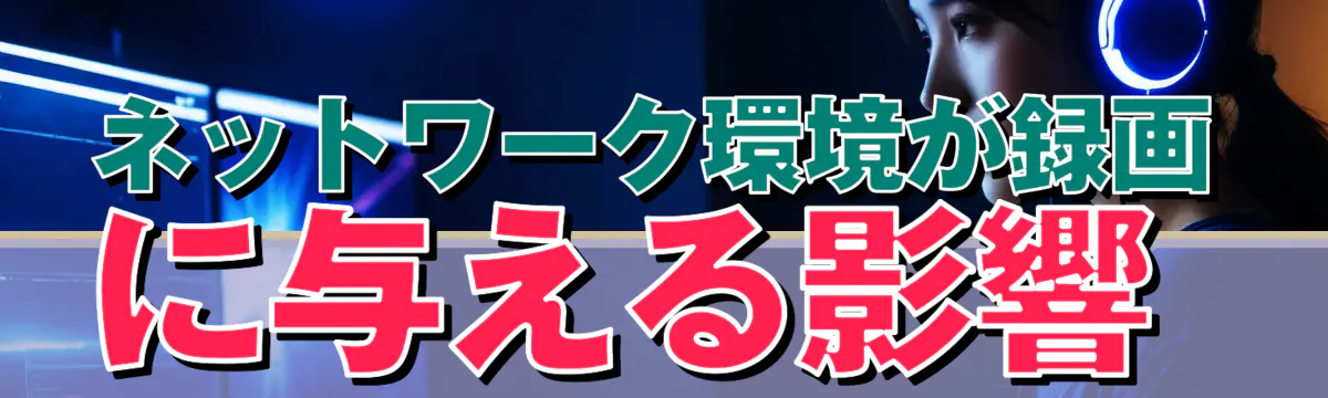 ネットワーク環境が録画に与える影響
