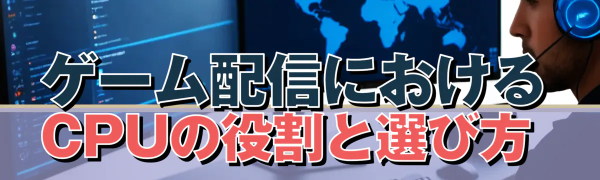 ゲーム配信におけるCPUの役割と選び方