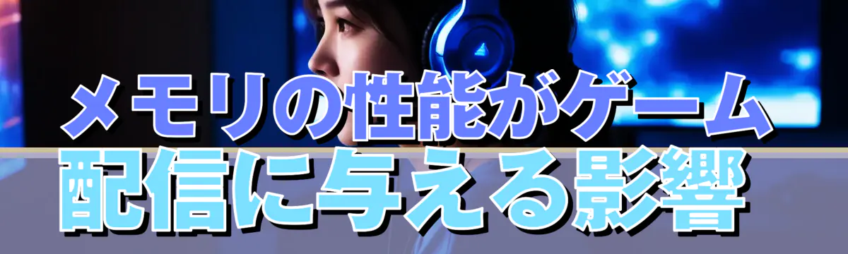 メモリの性能がゲーム配信に与える影響