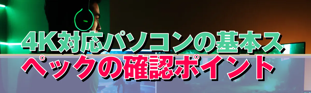 4K対応パソコンの基本スペックの確認ポイント 
