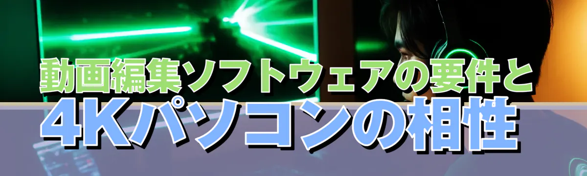 動画編集ソフトウェアの要件と4Kパソコンの相性 
