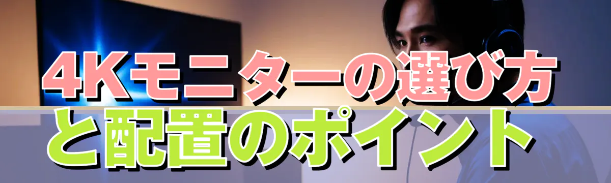 4Kモニターの選び方と配置のポイント 
