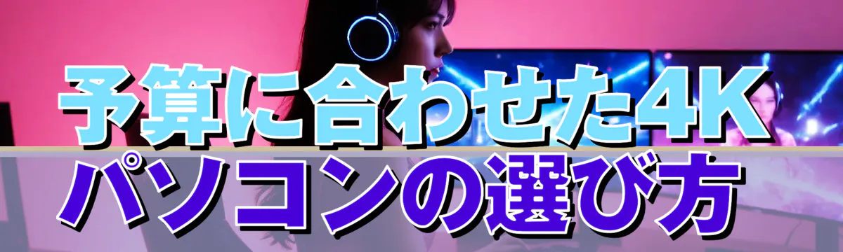 予算に合わせた4Kパソコンの選び方 
