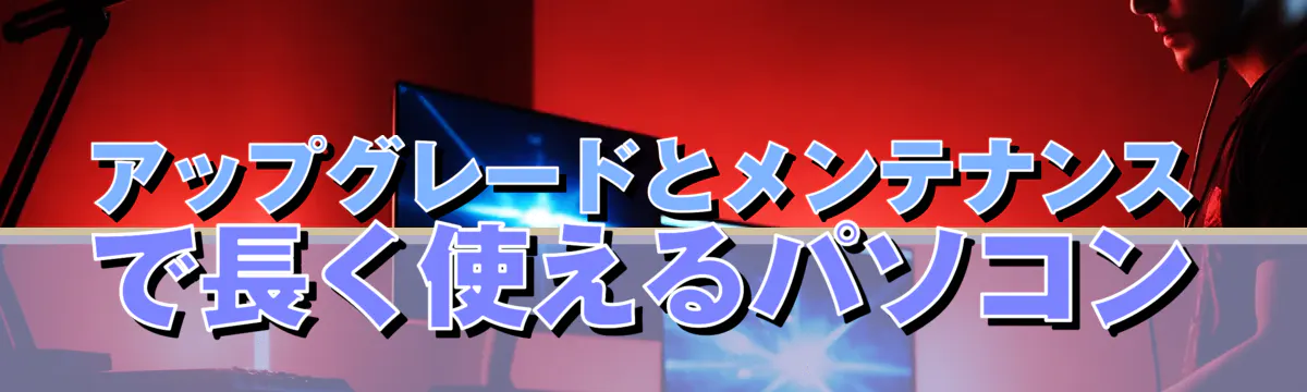 アップグレードとメンテナンスで長く使えるパソコン
