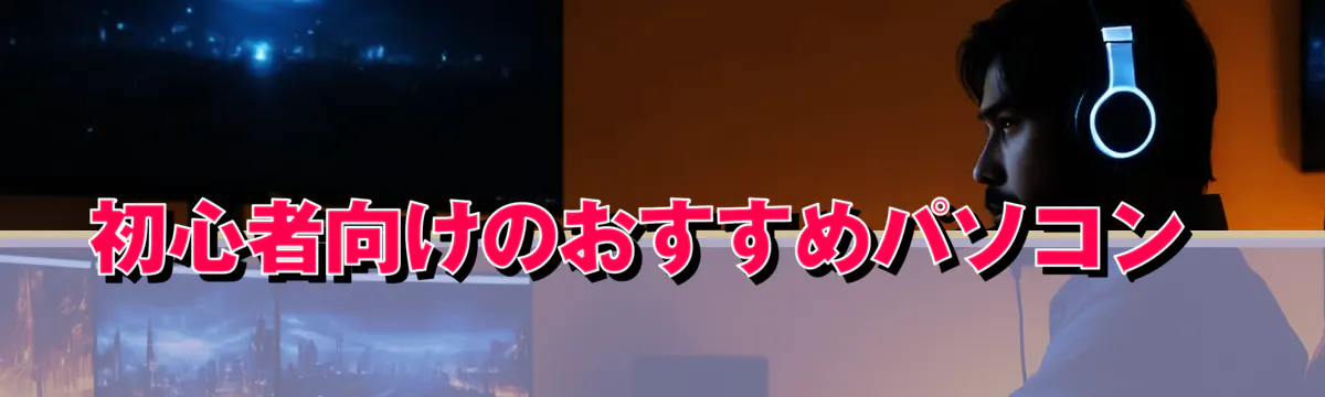 初心者向けのおすすめパソコン 
