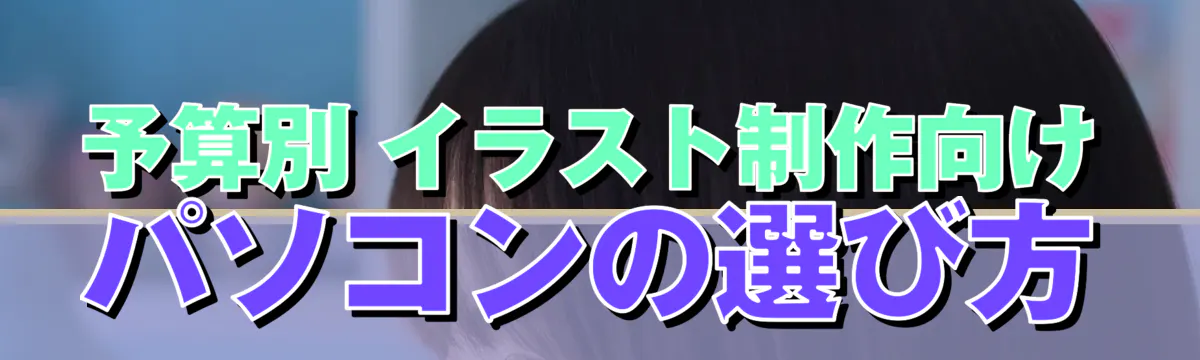 予算別 イラスト制作向けパソコンの選び方
