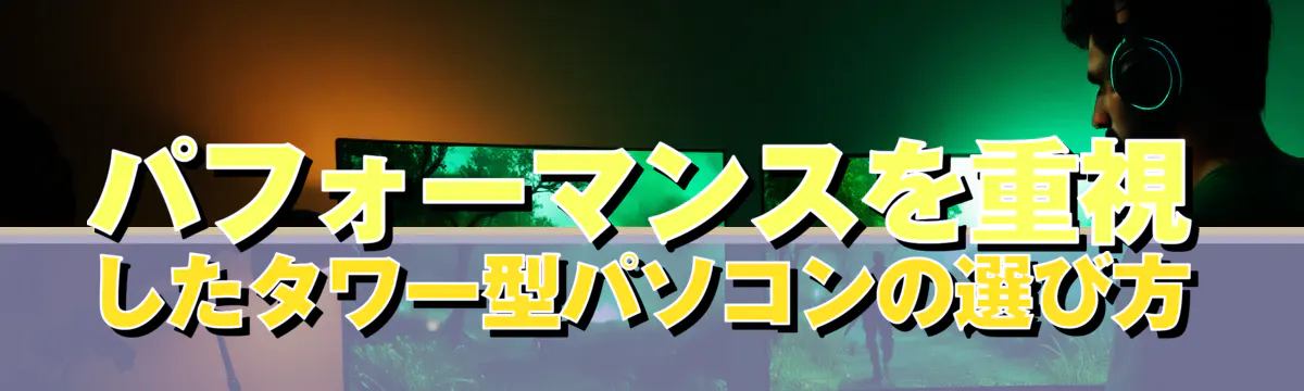 パフォーマンスを重視したタワー型パソコンの選び方
