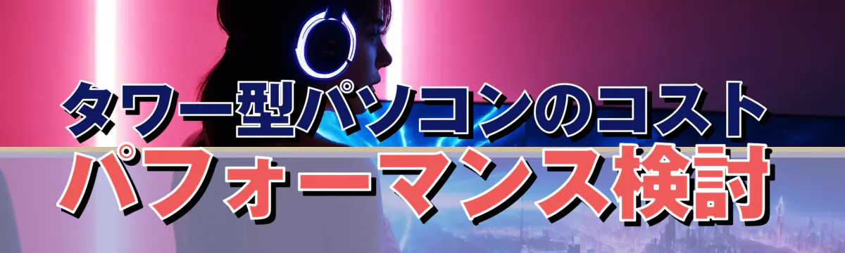 タワー型パソコンのコストパフォーマンス検討
