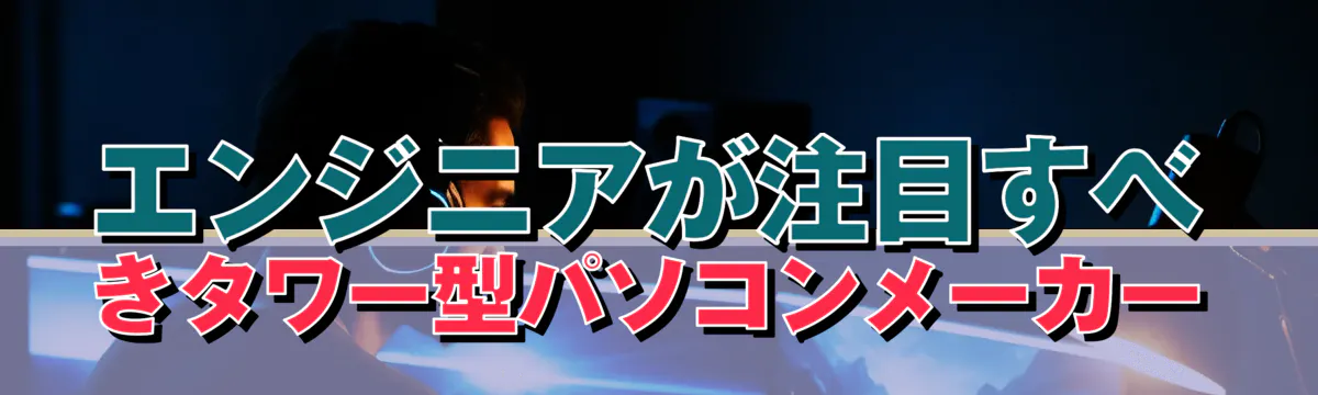 エンジニアが注目すべきタワー型パソコンメーカー
