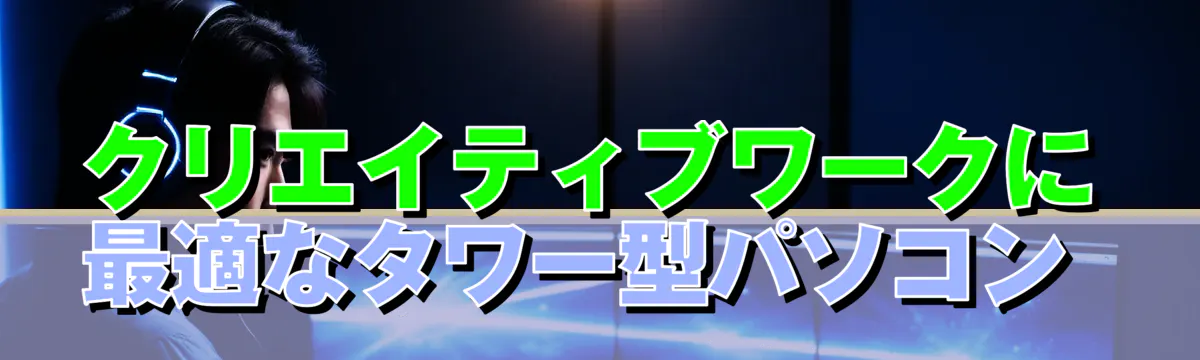 クリエイティブワークに最適なタワー型パソコン