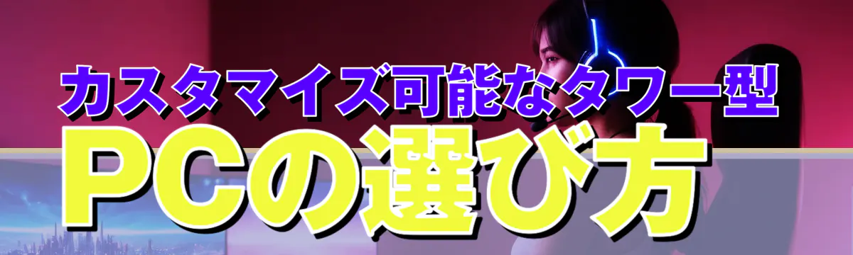 カスタマイズ可能なタワー型PCの選び方