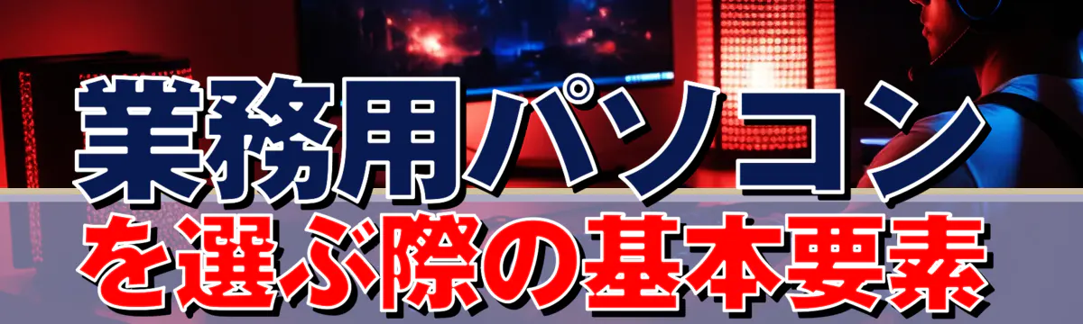 業務用パソコンを選ぶ際の基本要素
