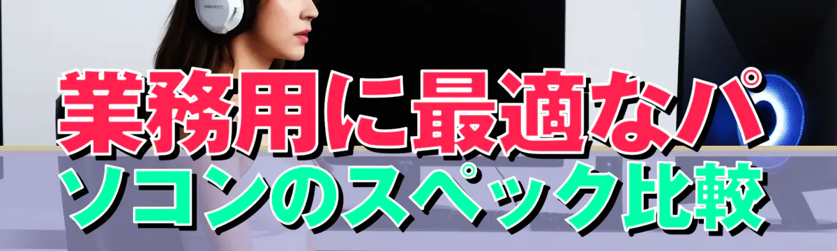 業務用に最適なパソコンのスペック比較
