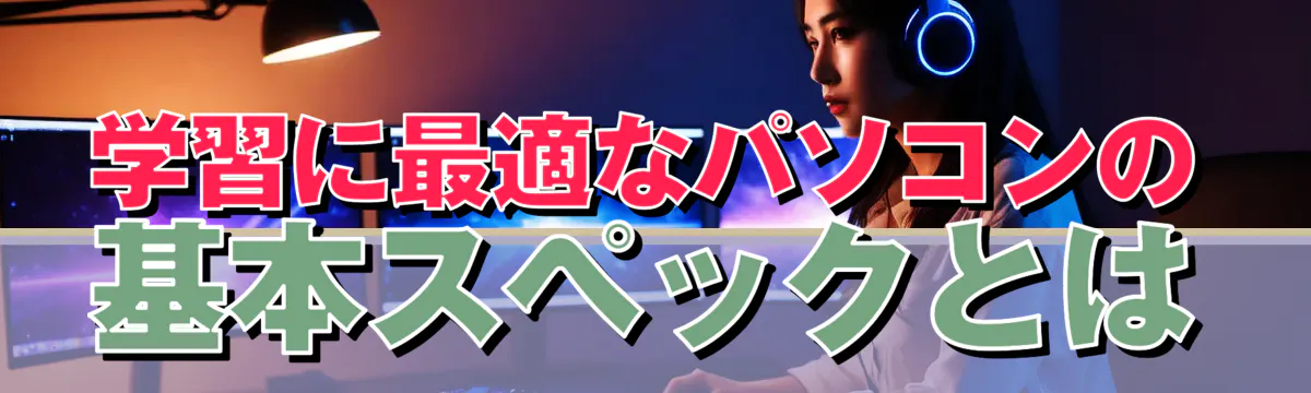 学習に最適なパソコンの基本スペックとは