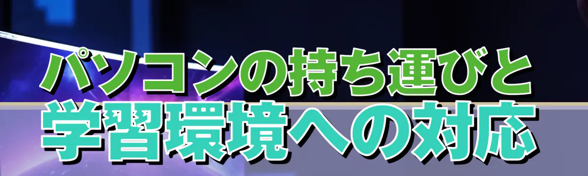 パソコンの持ち運びと学習環境への対応