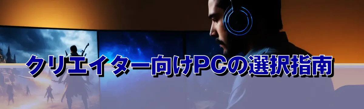 クリエイター向けPCの選択指南
