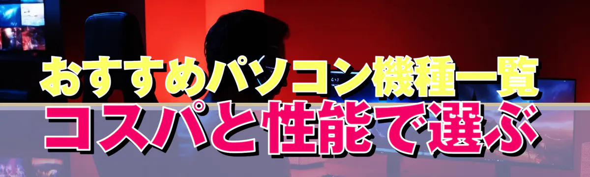 おすすめパソコン機種一覧 コスパと性能で選ぶ
