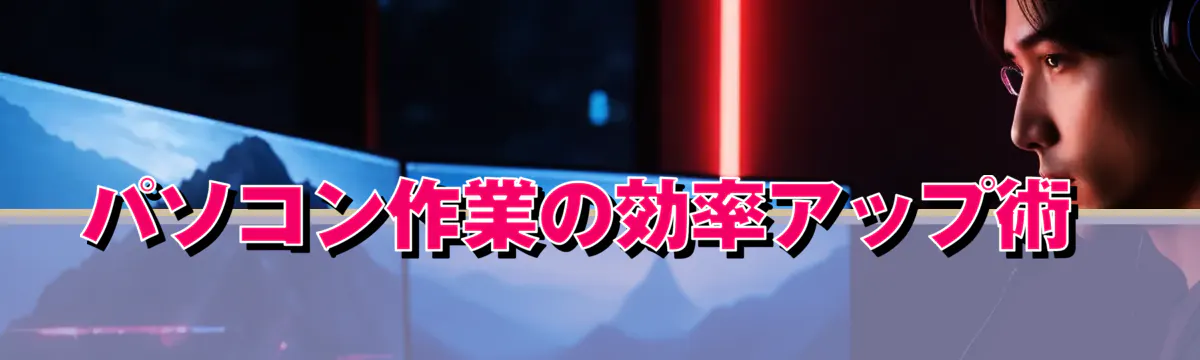 パソコン作業の効率アップ術