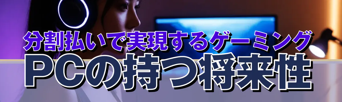 分割払いで実現するゲーミングPCの持つ将来性