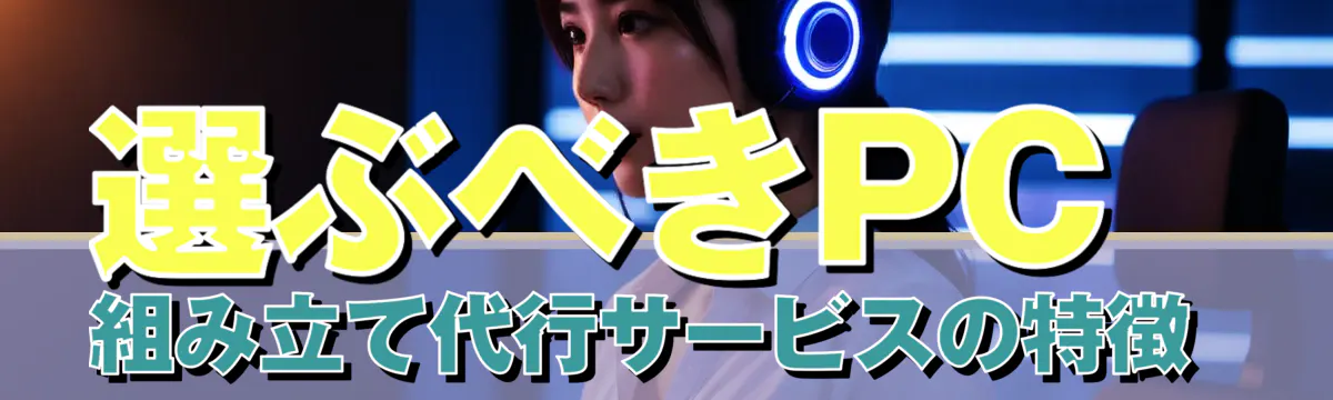 選ぶべきPC組み立て代行サービスの特徴
